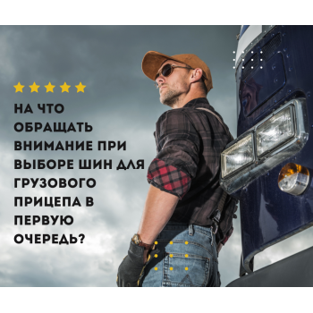 На что обращать внимание при выборе шин для грузового прицепа в первую очередь