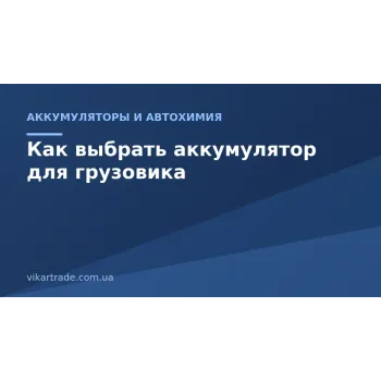 Как выбрать аккумулятор для грузовика: ёмкость и пусковой ток