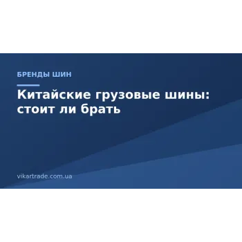Китайские грузовые шины: стоит ли брать и на что смотреть