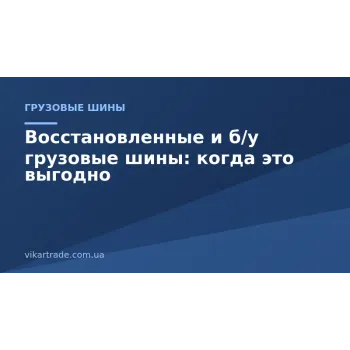 Восстановленные и б/у грузовые шины: когда это выгодно